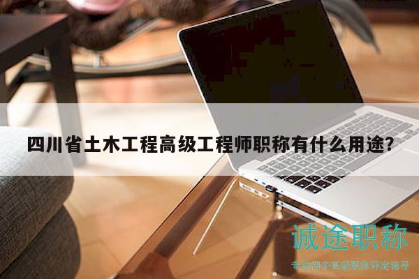 四川省土木工程高级工程师职称有什么用途？