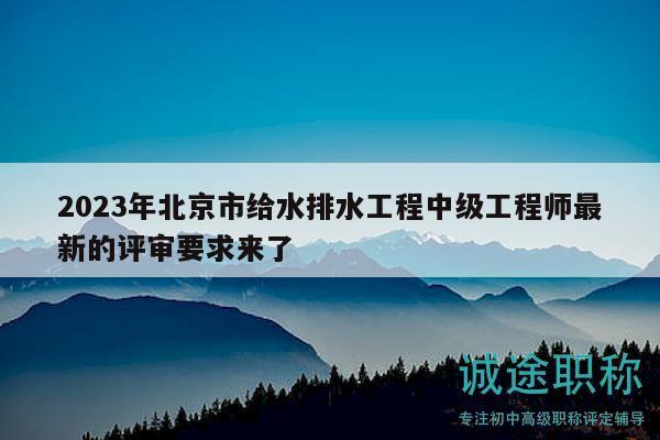 2023年北京市给水排水工程中级工程师最新的评审要求来了
