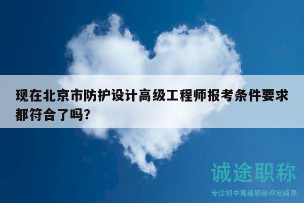 现在北京市防护设计高级工程师报考条件要求都符合了吗？