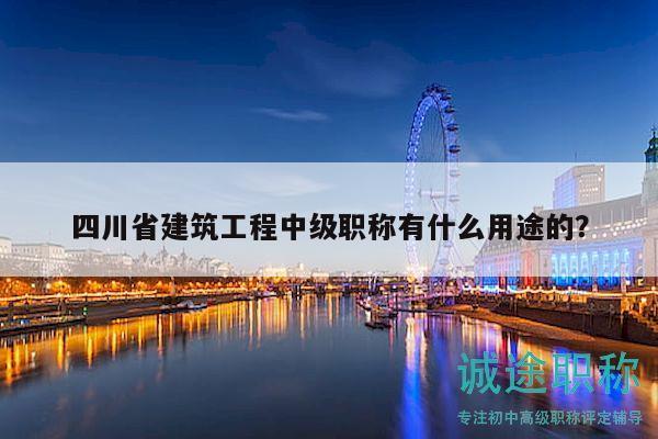 四川省建筑工程中级职称有什么用途的？
