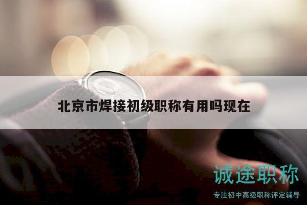 北京市焊接初级职称有用吗现在