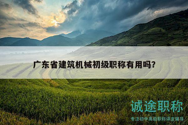 广东省建筑机械初级职称有用吗？