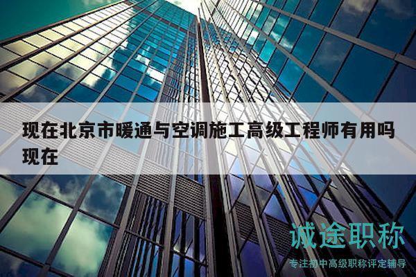 现在北京市暖通与空调施工高级工程师有用吗现在