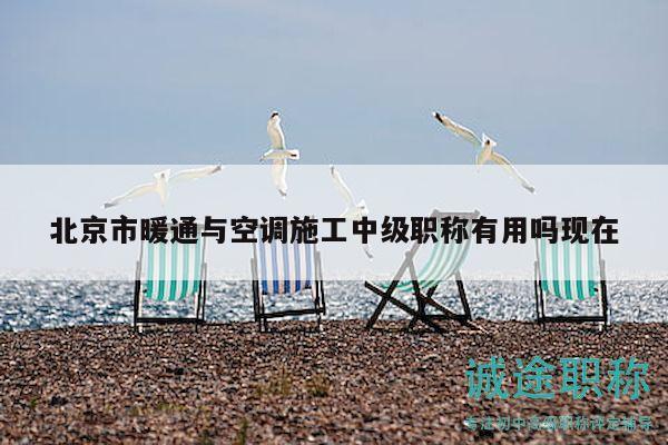 北京市暖通与空调施工中级职称有用吗现在
