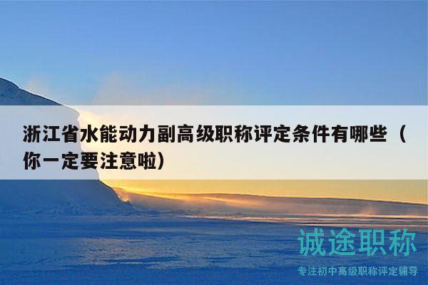 浙江省水能动力副高级职称评定条件有哪些（你一定要注意啦）