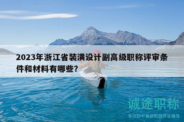 2023年浙江省装潢设计副高级职称评审条件和材料有哪些？