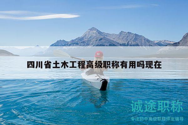 四川省土木工程高级职称有用吗现在