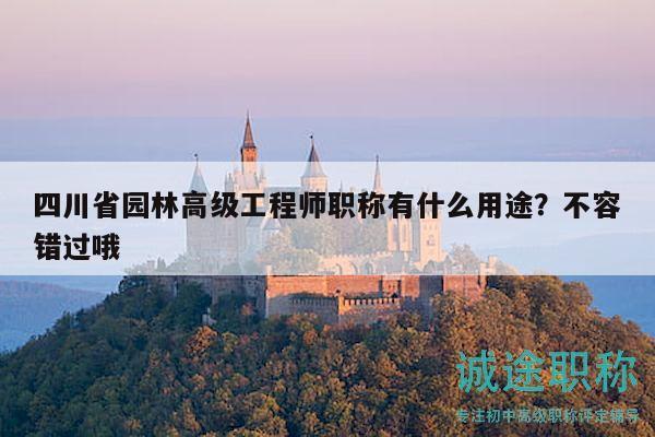 四川省园林高级工程师职称有什么用途？不容错过哦