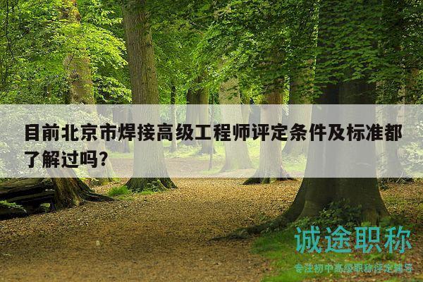 目前北京市焊接高级工程师评定条件及标准都了解过吗？