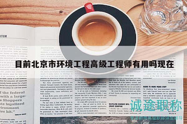 目前北京市环境工程高级工程师有用吗现在