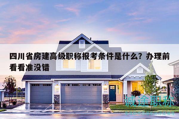 四川省房建高级职称报考条件是什么？办理前看看准没错