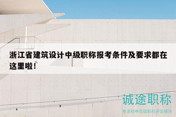 浙江省建筑设计中级职称报考条件及要求都在这里啦！