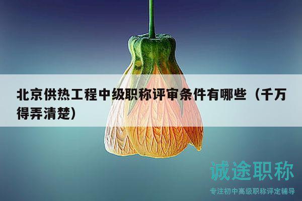 北京供热工程中级职称评审条件有哪些（千万得弄清楚）