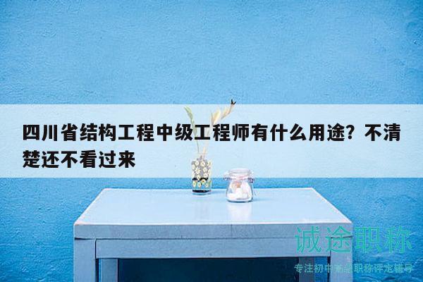 四川省结构工程中级工程师有什么用途？不清楚还不看过来