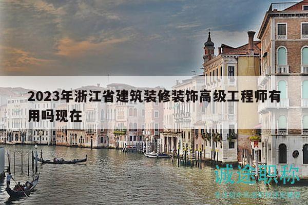 2023年浙江省建筑装修装饰高级工程师有用吗现在