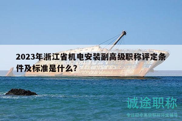 2023年浙江省机电安装副高级职称评定条件及标准是什么？