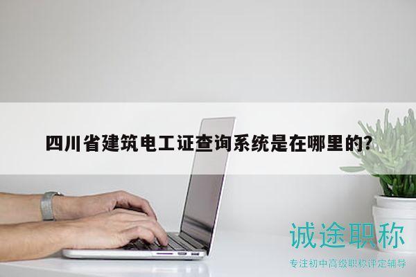 四川省建筑电工证查询系统是在哪里的？