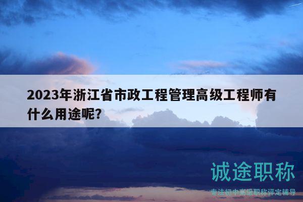 2023年浙江省市政工程管理高级工程师有什么用途呢？