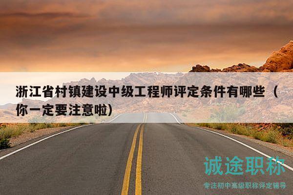浙江省村镇建设中级工程师评定条件有哪些（你一定要注意啦）
