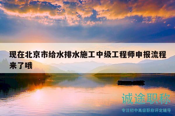 现在北京市给水排水施工中级工程师申报流程来了哦
