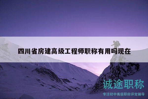 四川省房建高级工程师职称有用吗现在