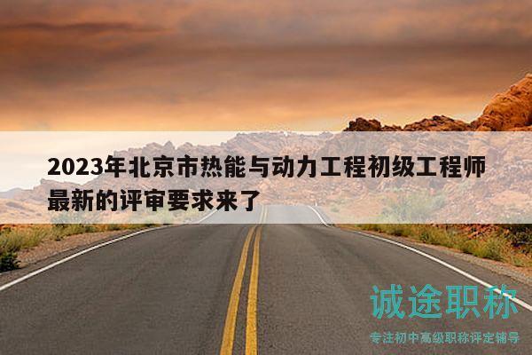 2023年北京市热能与动力工程初级工程师最新的评审要求来了