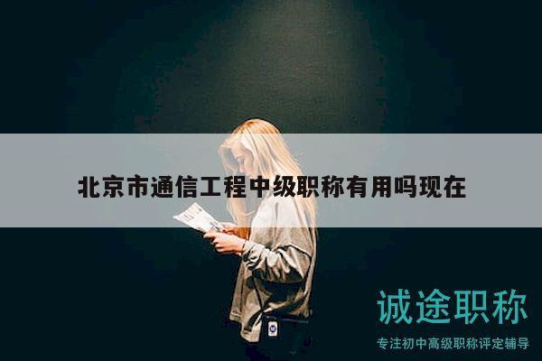 北京市通信工程中级职称有用吗现在