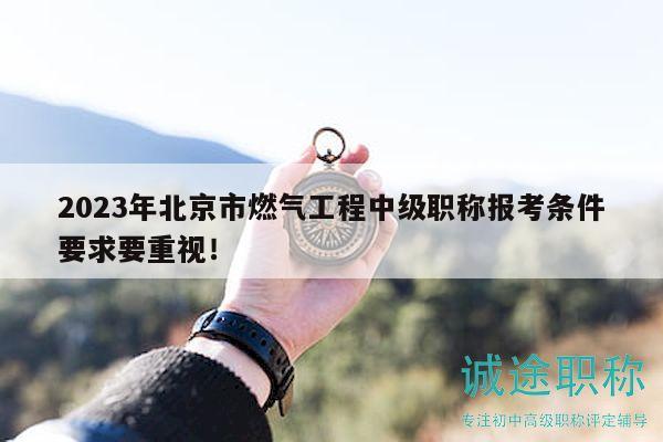 2023年北京市燃气工程中级职称报考条件要求要重视！