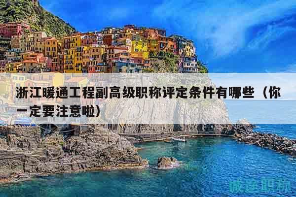 浙江暖通工程副高级职称评定条件有哪些（你一定要注意啦）