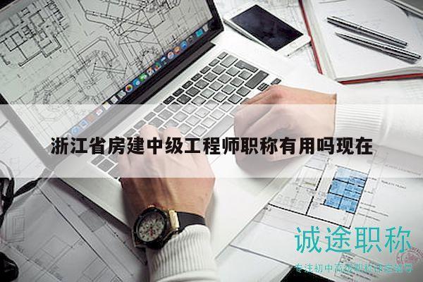 浙江省房建中级工程师职称有用吗现在
