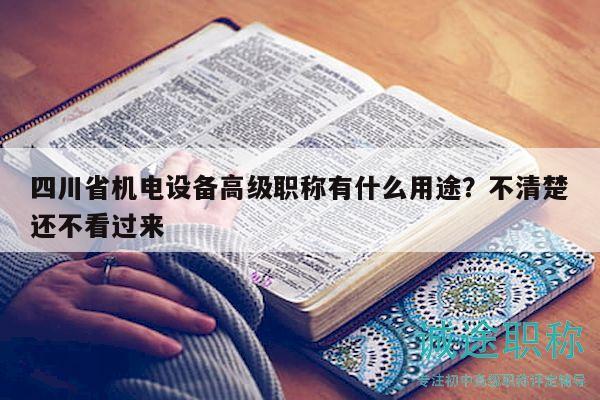 四川省机电设备高级职称有什么用途？不清楚还不看过来