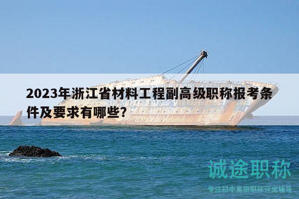 2023年浙江省材料工程副高级职称报考条件及要求有哪些？