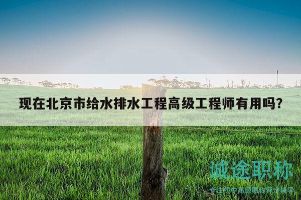 现在北京市给水排水工程高级工程师有用吗？