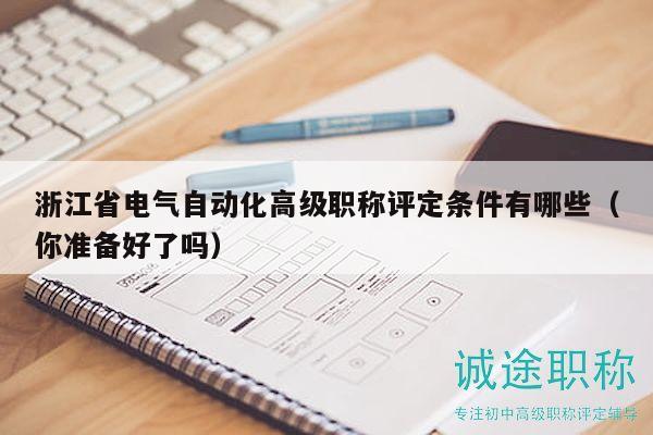 浙江省电气自动化高级职称评定条件有哪些（你准备好了吗）