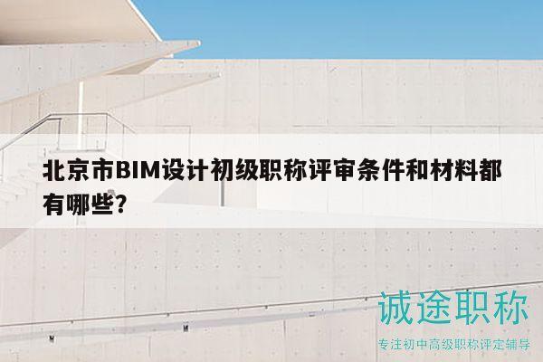 北京市BIM设计初级职称评审条件和材料都有哪些？