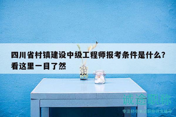四川省村镇建设中级工程师报考条件是什么？看这里一目了然