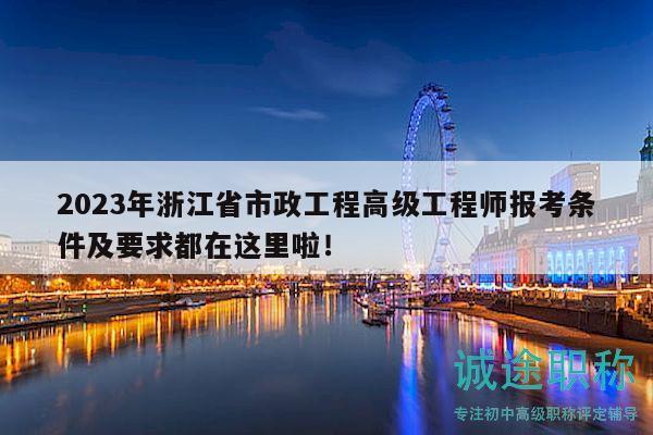 2023年浙江省市政工程高级工程师报考条件及要求都在这里啦！