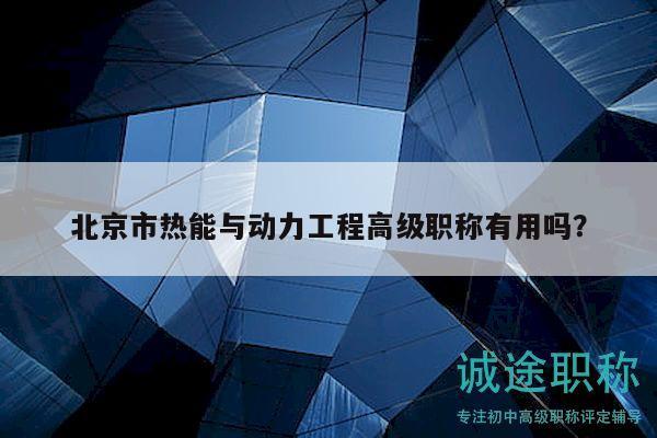 北京市热能与动力工程高级职称有用吗？