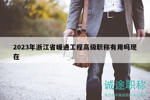 2023年浙江省暖通工程高级职称有用吗现在