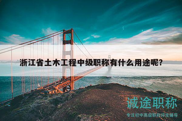 浙江省土木工程中级职称有什么用途呢？