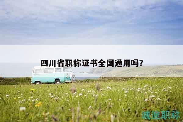 四川省职称证书全国通用吗？