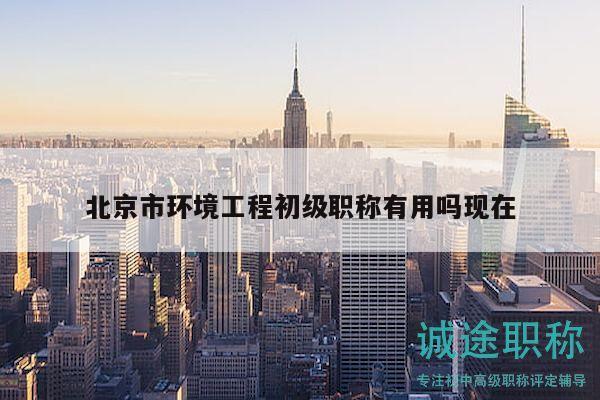 北京市环境工程初级职称有用吗现在