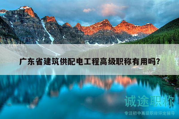 广东省建筑供配电工程高级职称有用吗？