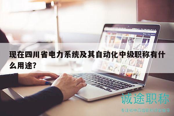 现在四川省电力系统及其自动化中级职称有什么用途？