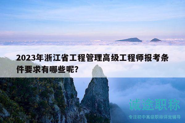 2023年浙江省工程管理高级工程师报考条件要求有哪些呢？