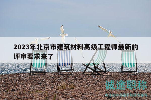 2023年北京市建筑材料高级工程师最新的评审要求来了