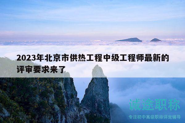 2023年北京市供热工程中级工程师最新的评审要求来了
