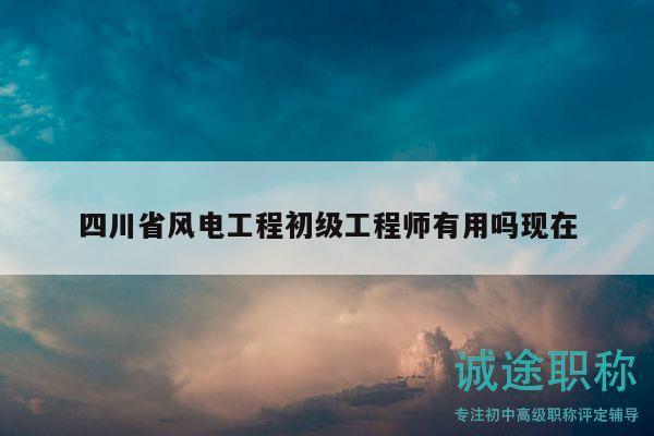 四川省风电工程初级工程师有用吗现在