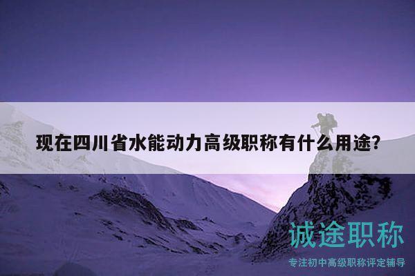现在四川省水能动力高级职称有什么用途？