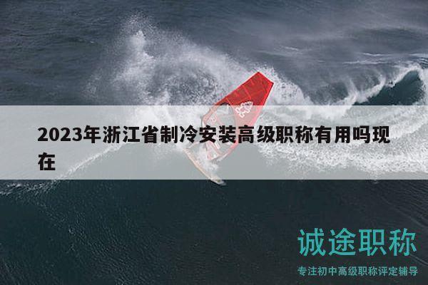 2023年浙江省制冷安装高级职称有用吗现在